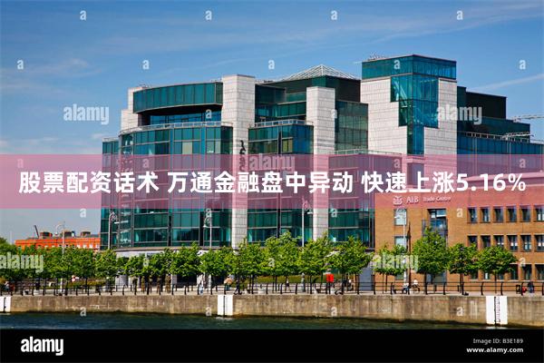 股票配资话术 万通金融盘中异动 快速上涨5.16%
