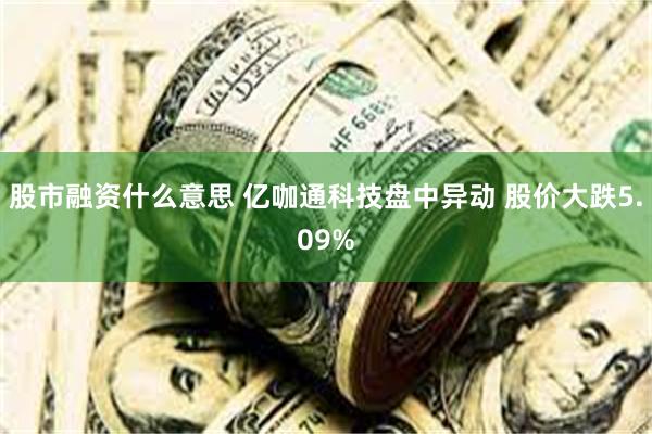股市融资什么意思 亿咖通科技盘中异动 股价大跌5.09%