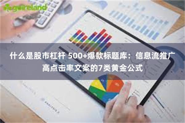 什么是股市杠杆 500+爆款标题库：信息流推广高点击率文案的7类黄金公式