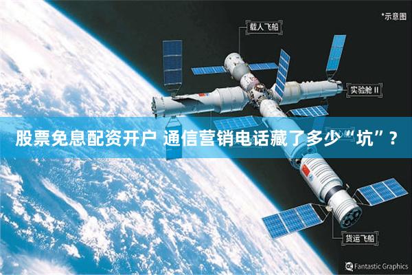 股票免息配资开户 通信营销电话藏了多少“坑”？