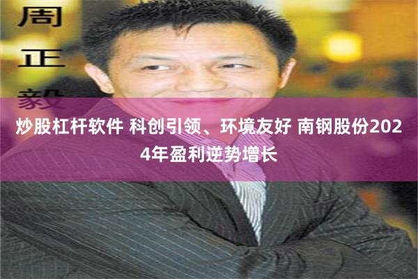 炒股杠杆软件 科创引领、环境友好 南钢股份2024年盈利逆势增长