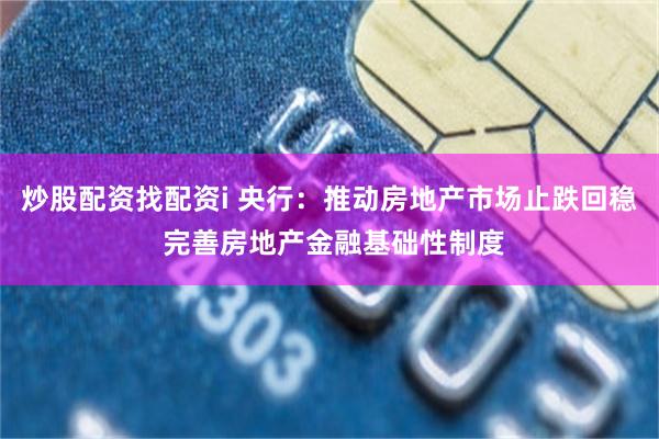炒股配资找配资i 央行：推动房地产市场止跌回稳 完善房地产金融基础性制度