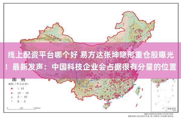 线上配资平台哪个好 易方达张坤隐形重仓股曝光！最新发声：中国科技企业会占据很有分量的位置