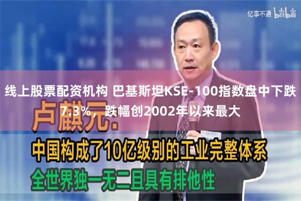 线上股票配资机构 巴基斯坦KSE-100指数盘中下跌7.3%，跌幅创2002年以来最大