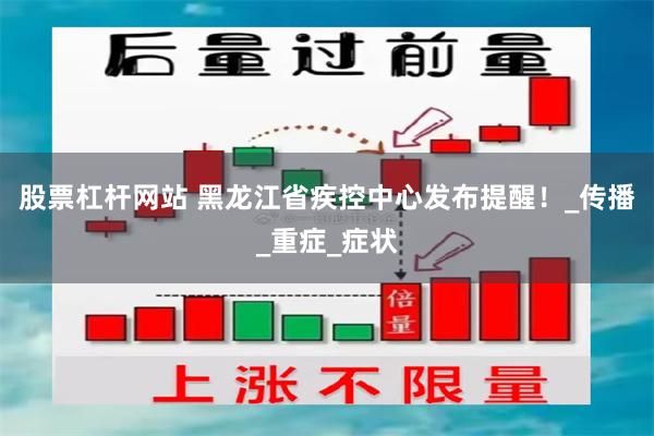 股票杠杆网站 黑龙江省疾控中心发布提醒！_传播_重症_症状