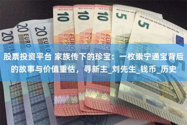 股票投资平台 家族传下的珍宝：一枚崇宁通宝背后的故事与价值重估，寻新主_刘先生_钱币_历史