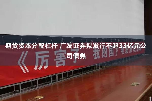 期货资本分配杠杆 广发证券拟发行不超33亿元公司债券