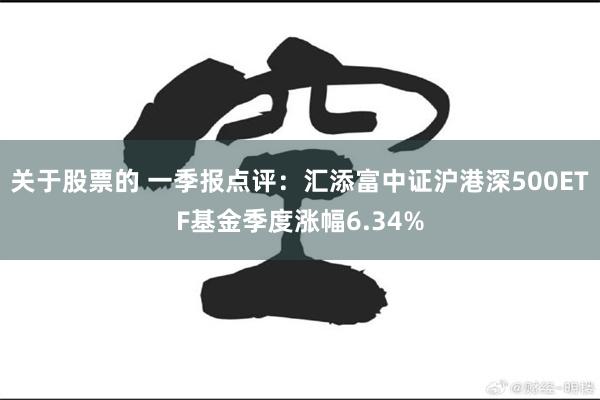 关于股票的 一季报点评：汇添富中证沪港深500ETF基金季度涨幅6.34%