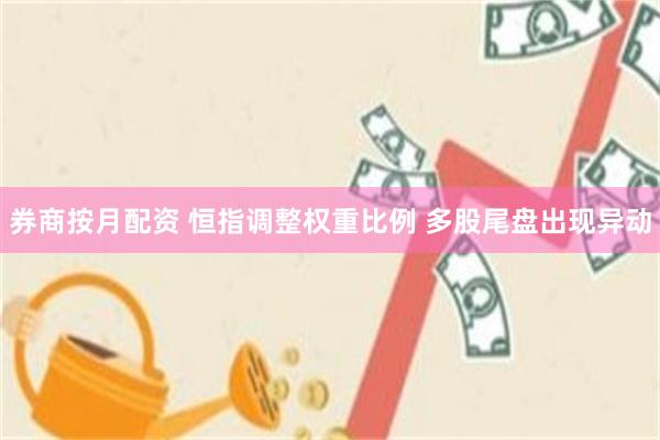 券商按月配资 恒指调整权重比例 多股尾盘出现异动