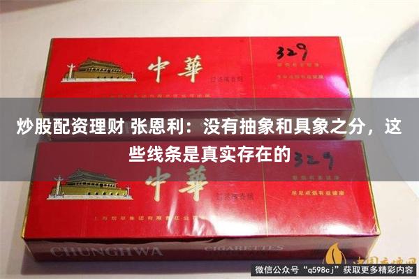 炒股配资理财 张恩利：没有抽象和具象之分，这些线条是真实存在的