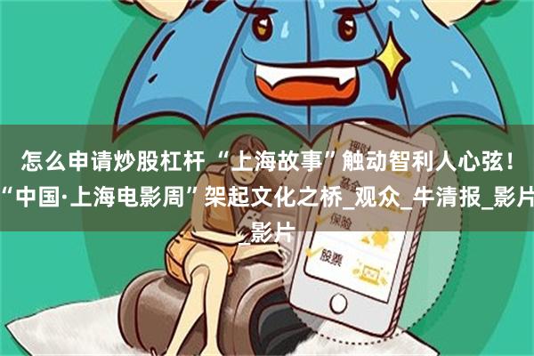 怎么申请炒股杠杆 “上海故事”触动智利人心弦！“中国·上海电影周”架起文化之桥_观众_牛清报_影片