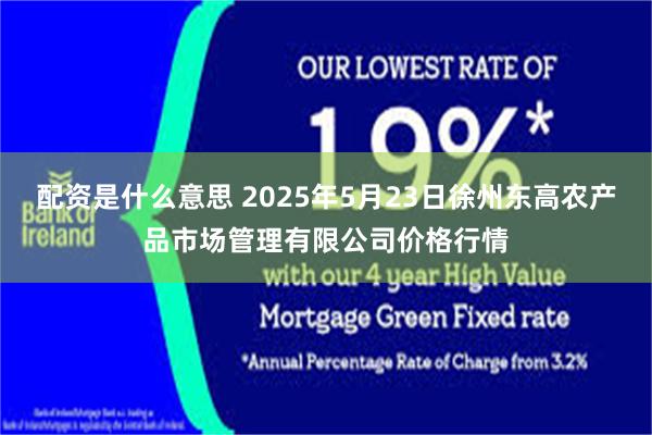配资是什么意思 2025年5月23日徐州东高农产品市场管理有限公司价格行情