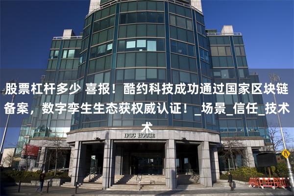 股票杠杆多少 喜报！酷约科技成功通过国家区块链备案，数字孪生生态获权威认证！_场景_信任_技术
