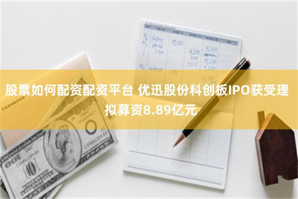 股票如何配资配资平台 优迅股份科创板IPO获受理  拟募资8.89亿元