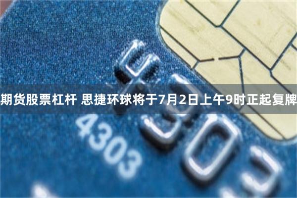 期货股票杠杆 思捷环球将于7月2日上午9时正起复牌