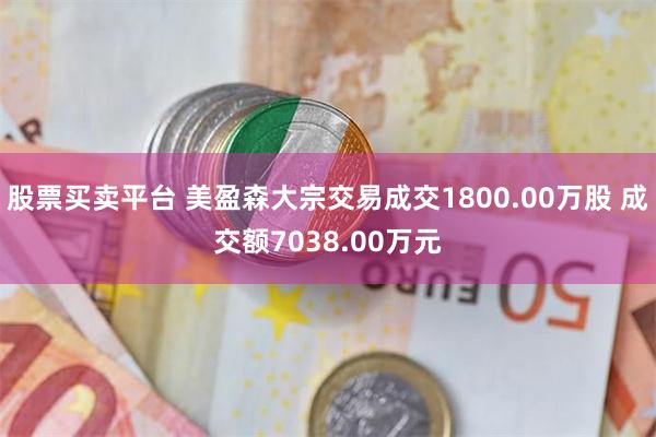 股票买卖平台 美盈森大宗交易成交1800.00万股 成交额7038.00万元