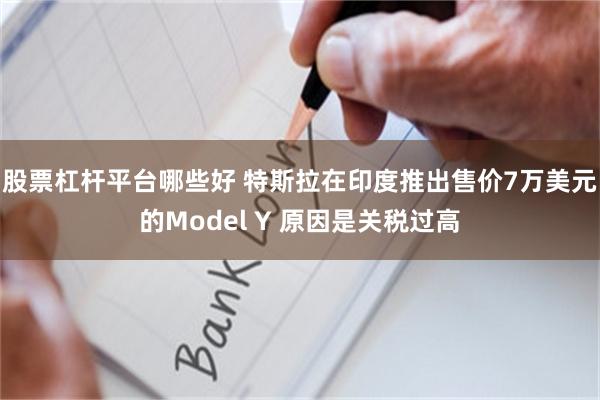 股票杠杆平台哪些好 特斯拉在印度推出售价7万美元的Model Y 原因是关税过高