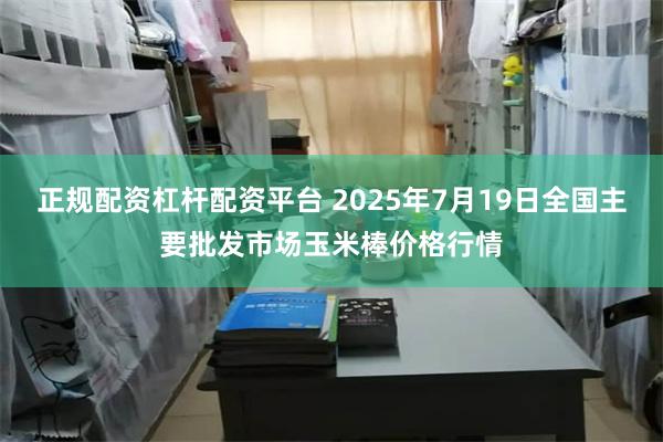 正规配资杠杆配资平台 2025年7月19日全国主要批发市场玉米棒价格行情