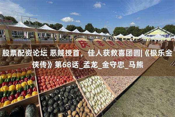 股票配资论坛 恶贼授首，佳人获救喜团圆|《极乐金侠传》第68话_孟龙_金守忠_马熊