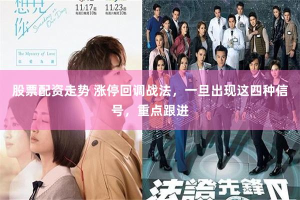 股票配资走势 涨停回调战法，一旦出现这四种信号，重点跟进