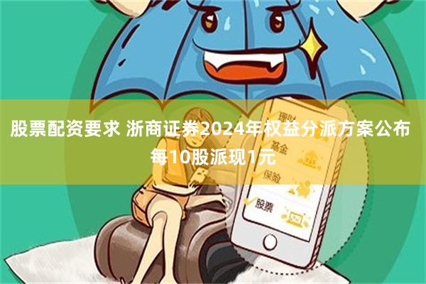 股票配资要求 浙商证券2024年权益分派方案公布 每10股派现1元