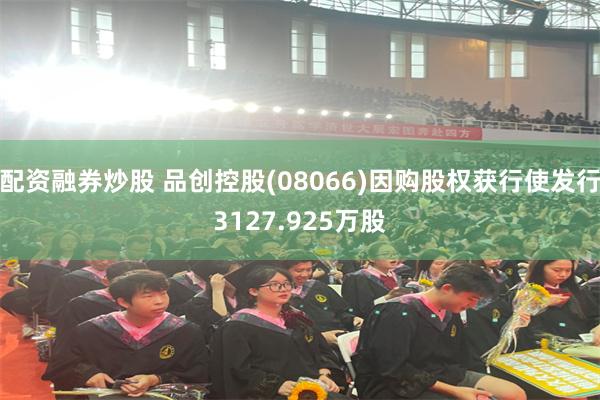 配资融券炒股 品创控股(08066)因购股权获行使发行3127.925万股