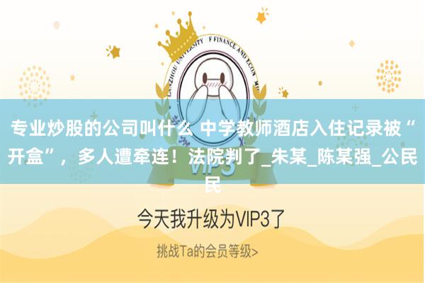 专业炒股的公司叫什么 中学教师酒店入住记录被“开盒”，多人遭牵连！法院判了_朱某_陈某强_公民