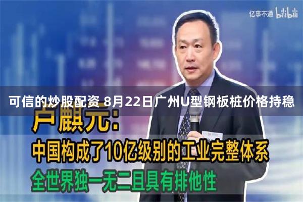 可信的炒股配资 8月22日广州U型钢板桩价格持稳