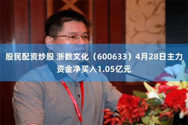 股民配资炒股 浙数文化(600633)4月28日主力资金净买入1.05亿元