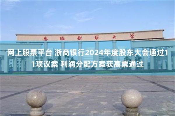 网上股票平台 浙商银行2024年度股东大会通过11项议案 利润分配方案获高票通过
