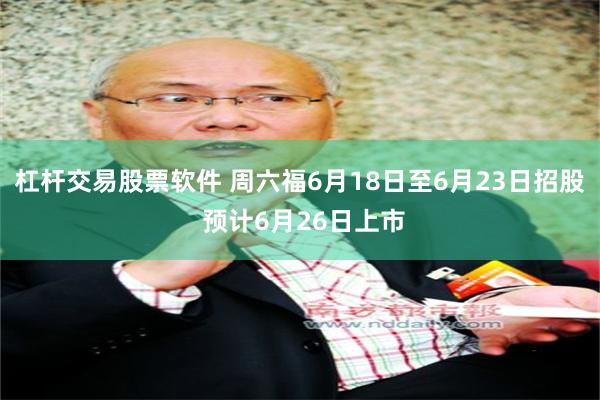 杠杆交易股票软件 周六福6月18日至6月23日招股 预计6月26日上市