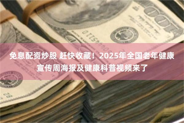 免息配资炒股 赶快收藏！2025年全国老年健康宣传周海报及健康科普视频来了
