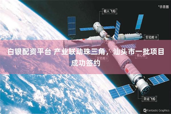 白银配资平台 产业联动珠三角，汕头市一批项目成功签约