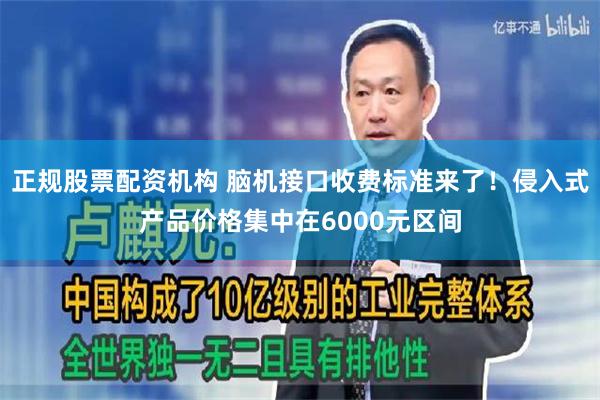 正规股票配资机构 脑机接口收费标准来了！侵入式产品价格集中在6000元区间