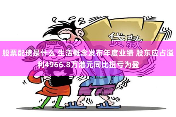 股票配债是什么 生活概念发布年度业绩 股东应占溢利4966.8万港元同比扭亏为盈