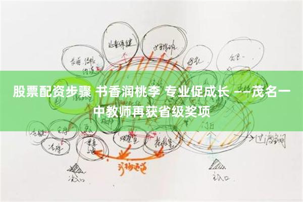 股票配资步骤 书香润桃李 专业促成长 ——茂名一中教师再获省级奖项