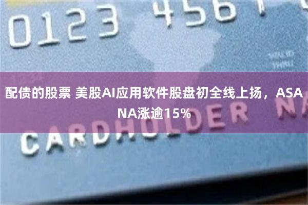 配债的股票 美股AI应用软件股盘初全线上扬，ASANA涨逾15%