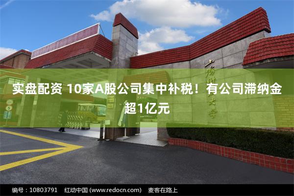实盘配资 10家A股公司集中补税！有公司滞纳金超1亿元