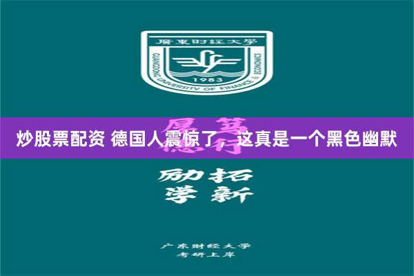 炒股票配资 德国人震惊了，这真是一个黑色幽默