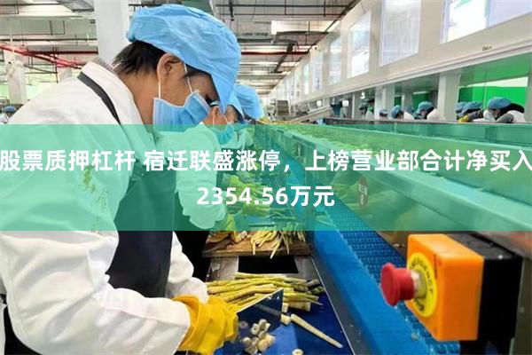 股票质押杠杆 宿迁联盛涨停，上榜营业部合计净买入2354.56万元