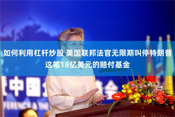 如何利用杠杆炒股 美国联邦法官无限期叫停特朗普这笔18亿美元的赔付基金