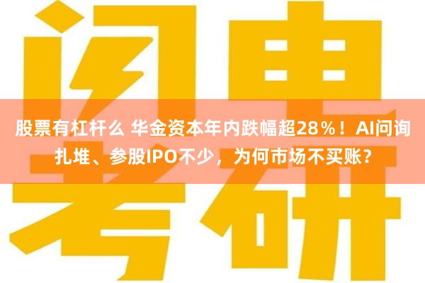 股票有杠杆么 华金资本年内跌幅超28％！AI问询扎堆、参股IPO不少，为何市场不买账？