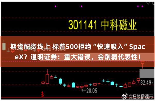 期货配资线上 标普500拒绝“快速吸入”SpaceX？道明证券：重大错误，会削弱代表性！