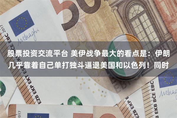 股票投资交流平台 美伊战争最大的看点是：伊朗几乎靠着自己单打独斗逼退美国和以色列！同时