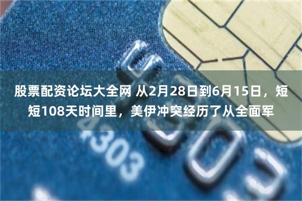 股票配资论坛大全网 从2月28日到6月15日，短短108天时间里，美伊冲突经历了从全面军
