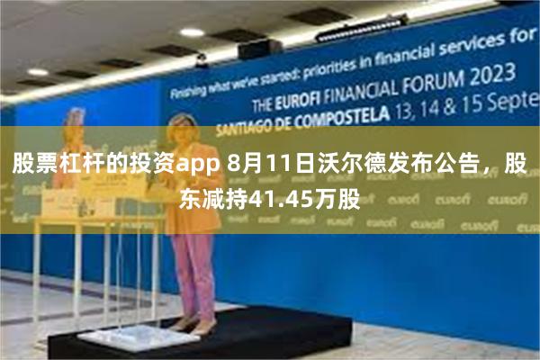 股票杠杆的投资app 8月11日沃尔德发布公告，股东减持41.45万股