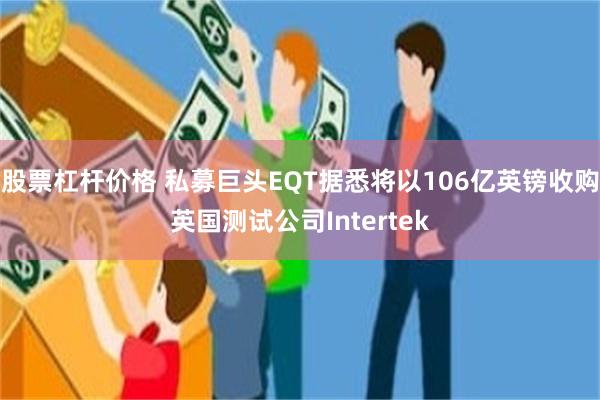 股票杠杆价格 私募巨头EQT据悉将以106亿英镑收购英国测试公司Intertek