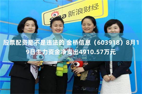 股票配资是不是违法的 金桥信息（603918）8月19日主力资金净卖出4910.57万元