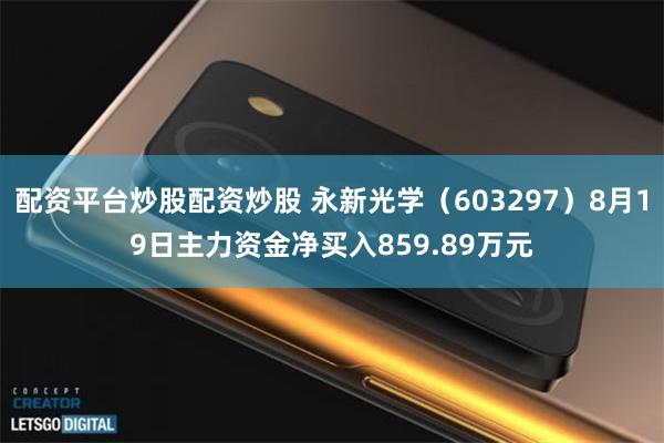 配资平台炒股配资炒股 永新光学（603297）8月19日主力资金净买入859.89万元