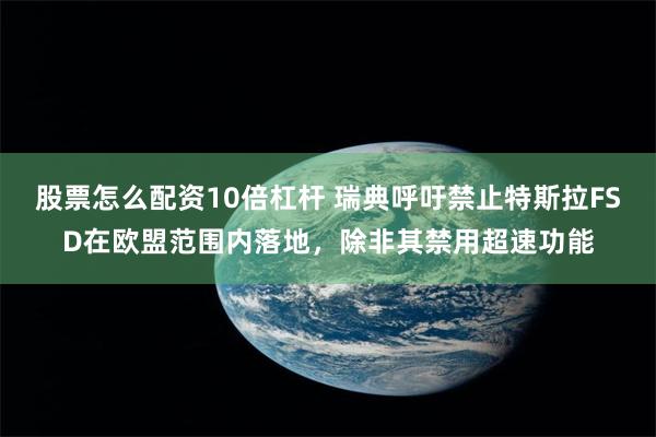 股票怎么配资10倍杠杆 瑞典呼吁禁止特斯拉FSD在欧盟范围内落地，除非其禁用超速功能
